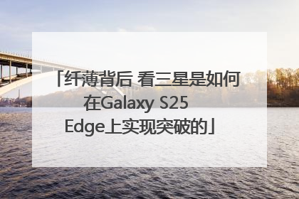 纤薄背后 看三星是如何在Galaxy S25 Edge上实现突破的