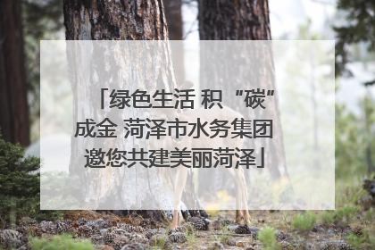 绿色生活 积“碳”成金 菏泽市水务集团邀您共建美丽菏泽