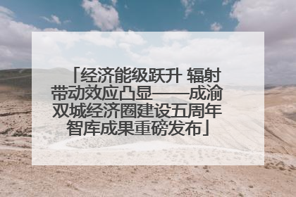 经济能级跃升 辐射带动效应凸显——成渝双城经济圈建设五周年智库成果重磅发布
