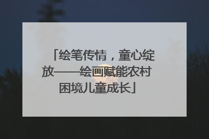 绘笔传情，童心绽放——绘画赋能农村困境儿童成长