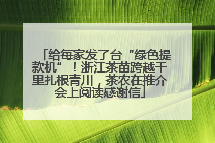 给每家发了台“绿色提款机”！浙江茶苗跨越千里扎根青川，茶农在推介会上阅读感谢信
