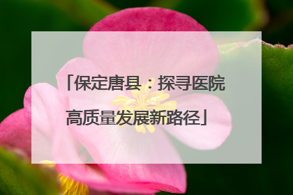 保定唐县：探寻医院高质量发展新路径
