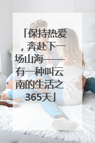 保持热爱，奔赴下一场山海——有一种叫云南的生活之365天