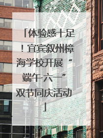 体验感十足！宜宾叙州樟海学校开展“端午·六一”双节同庆活动