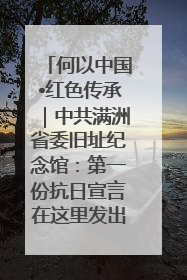 何以中国•红色传承｜中共满洲省委旧址纪念馆：第一份抗日宣言在这里发出