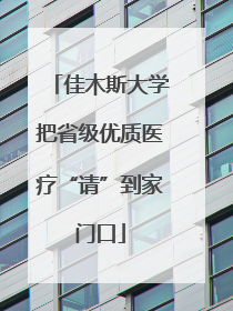 佳木斯大学把省级优质医疗“请”到家门口