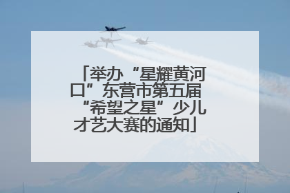 举办“星耀黄河口”东营市第五届“希望之星”少儿才艺大赛的通知