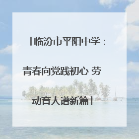 临汾市平阳中学：青春向党践初心 劳动育人谱新篇