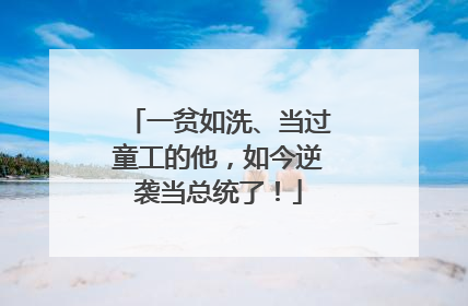 一贫如洗、当过童工的他，如今逆袭当总统了！