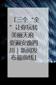 三个“全”让你玩转美丽天府 耍遍安逸四川｜新闻发布最前线