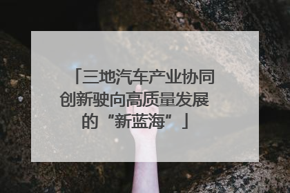 三地汽车产业协同创新驶向高质量发展的“新蓝海”