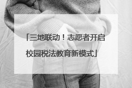 三地联动！志愿者开启校园税法教育新模式