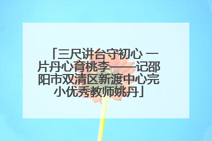 三尺讲台守初心 一片丹心育桃李——记邵阳市双清区新渡中心完小优秀教师姚丹