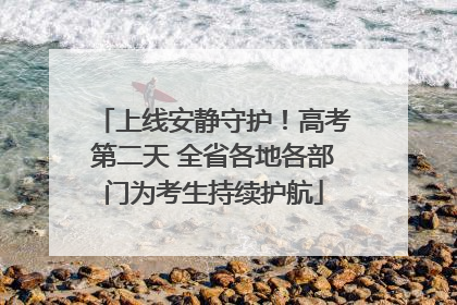 上线安静守护！高考第二天 全省各地各部门为考生持续护航