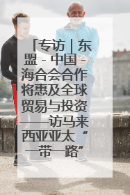 专访｜东盟－中国－海合会合作将惠及全球贸易与投资——访马来西亚亚太“一带一路”共策会高级研究员本恩·纳戈拉