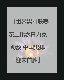 世界男排联赛第二比赛日力克劲敌 中国男排迎来首胜