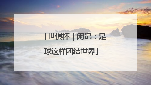 世俱杯｜闲记：足球这样团结世界