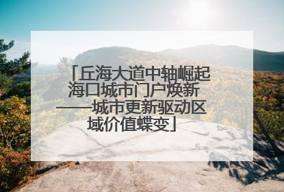 丘海大道中轴崛起 海口城市门户焕新——城市更新驱动区域价值蝶变