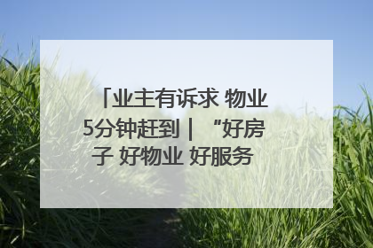 业主有诉求 物业5分钟赶到｜“好房子 好物业 好服务”系列报道④