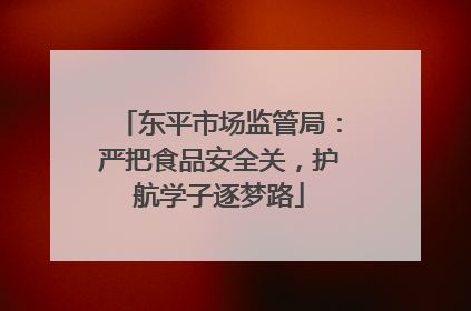 东平市场监管局：严把食品安全关，护航学子逐梦路