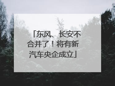 东风、长安不合并了！将有新汽车央企成立
