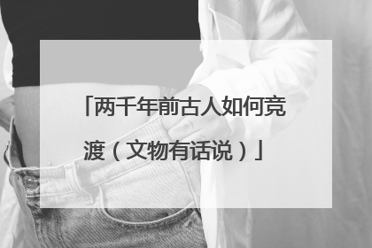 两千年前古人如何竞渡（文物有话说）