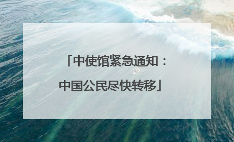 中使馆紧急通知：中国公民尽快转移