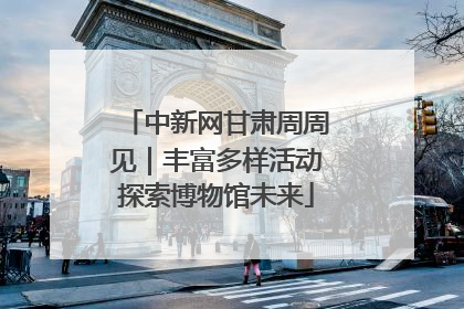 中新网甘肃周周见｜丰富多样活动探索博物馆未来