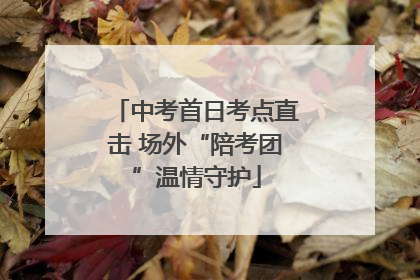 中考首日考点直击 场外“陪考团”温情守护