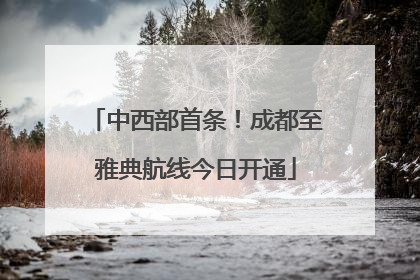 中西部首条！成都至雅典航线今日开通