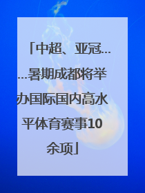 中超、亚冠……暑期成都将举办国际国内高水平体育赛事10余项
