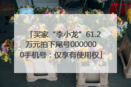 买家“李小龙”61.2万元拍下尾号0000000手机号：仅享有使用权