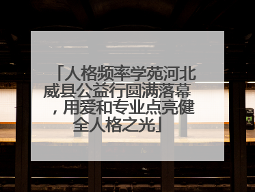 人格频率学苑河北威县公益行圆满落幕，用爱和专业点亮健全人格之光
