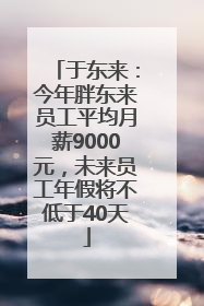 于东来：今年胖东来员工平均月薪9000元，未来员工年假将不低于40天