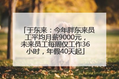 于东来：今年胖东来员工平均月薪9000元，未来员工每周仅工作36小时，年假40天起