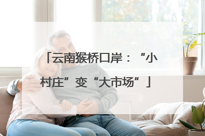 云南猴桥口岸：“小村庄”变“大市场”