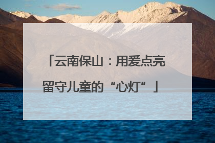 云南保山：用爱点亮留守儿童的“心灯”