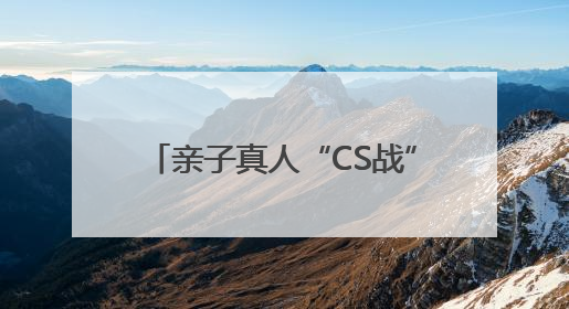 亲子真人“CS战”，寓教于乐学国防