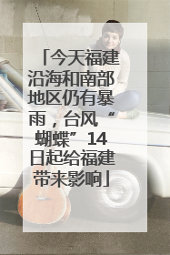今天福建沿海和南部地区仍有暴雨，台风“蝴蝶”14日起给福建带来影响
