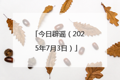 今日辟谣（2025年7月3日）