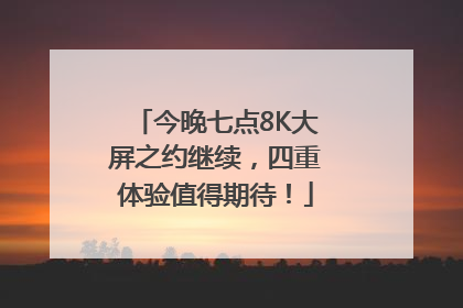 今晚七点8K大屏之约继续，四重体验值得期待！
