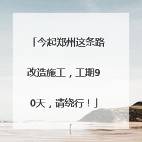 今起郑州这条路改造施工，工期90天，请绕行！