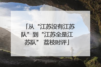 从“江苏没有江苏队”到“江苏全是江苏队” 荔枝时评