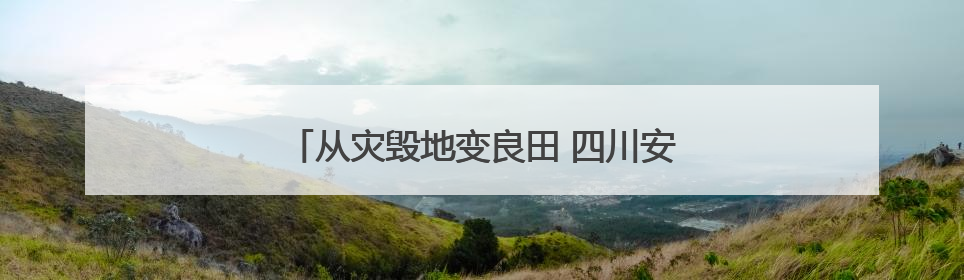 从灾毁地变良田 四川安宁河流域土地整治见成效