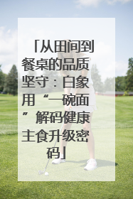 从田间到餐桌的品质坚守：白象用“一碗面”解码健康主食升级密码