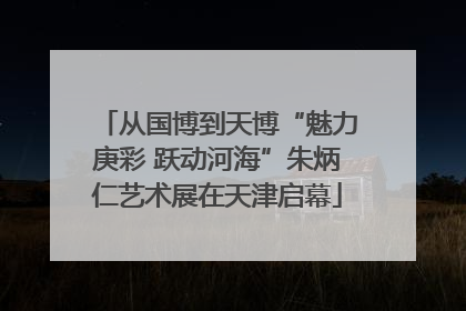 从国博到天博“魅力庚彩 跃动河海”朱炳仁艺术展在天津启幕