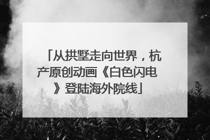 从拱墅走向世界，杭产原创动画《白色闪电》登陆海外院线