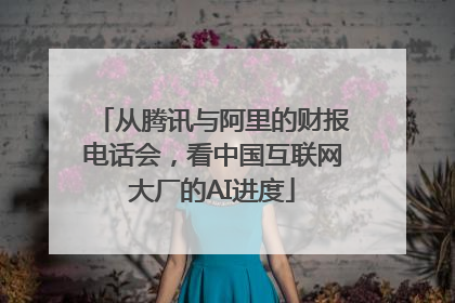 从腾讯与阿里的财报电话会，看中国互联网大厂的AI进度