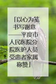以心为笺 书写谢意——平度市人民医院分院医护人员受患者家属称赞