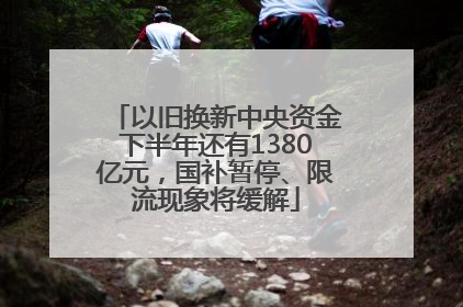 以旧换新中央资金下半年还有1380亿元，国补暂停、限流现象将缓解
